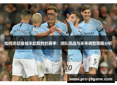如何总结曼城未能取胜的赛季:球队挑战与未来调整策略分析 如何总结曼城未能取胜的赛季:球队挑战与未来调整策略分析