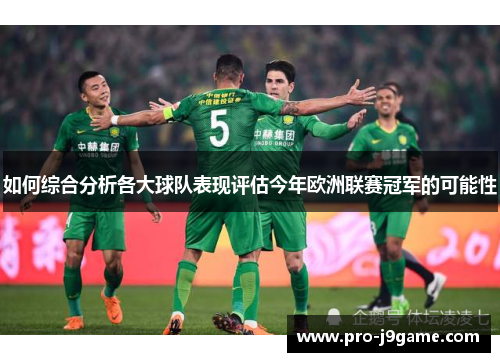 如何综合分析各大球队表现评估今年欧洲联赛冠军的可能性 如何综合分析各大球队表现评估今年欧洲联赛冠军的可能性