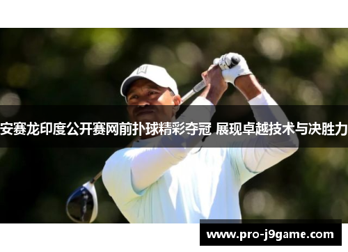 安赛龙印度公开赛网前扑球精彩夺冠 展现卓越技术与决胜力