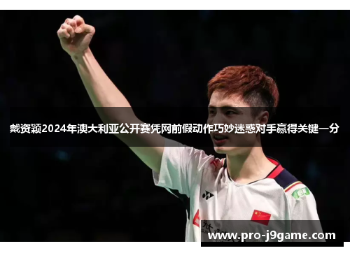 戴资颖2024年澳大利亚公开赛凭网前假动作巧妙迷惑对手赢得关键一分