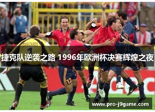 捷克队逆袭之路 1996年欧洲杯决赛辉煌之夜 捷克队逆袭之路 1996年欧洲杯决赛辉煌之夜