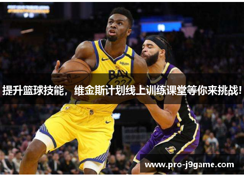 提升篮球技能,维金斯计划线上训练课堂等你来挑战! 提升篮球技能,维金斯计划线上训练课堂等你来挑战!