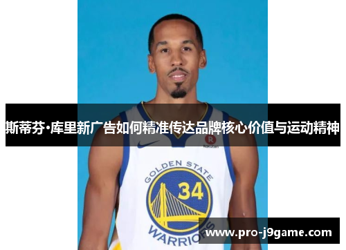 斯蒂芬·库里新广告如何精准传达品牌核心价值与运动精神 斯蒂芬·库里新广告如何精准传达品牌核心价值与运动精神