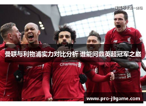 曼联与利物浦实力对比分析 谁能问鼎英超冠军之巅 曼联与利物浦实力对比分析 谁能问鼎英超冠军之巅