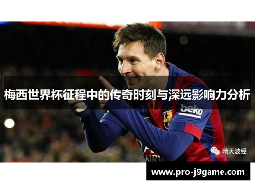 梅西世界杯征程中的传奇时刻与深远影响力分析 梅西世界杯征程中的传奇时刻与深远影响力分析