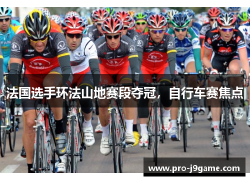 法国选手环法山地赛段夺冠,自行车赛焦点 法国选手环法山地赛段夺冠,自行车赛焦点