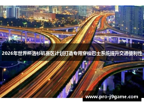 2026年世界杯洛杉矶赛区计划打造专用穿梭巴士系统提升交通便利性