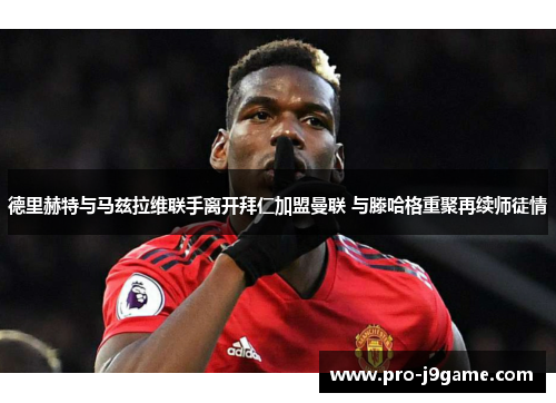 德里赫特与马兹拉维联手离开拜仁加盟曼联 与滕哈格重聚再续师徒情