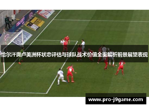恰尔汗奥卢美洲杯状态评估与球队战术价值全面解析前景展望表现