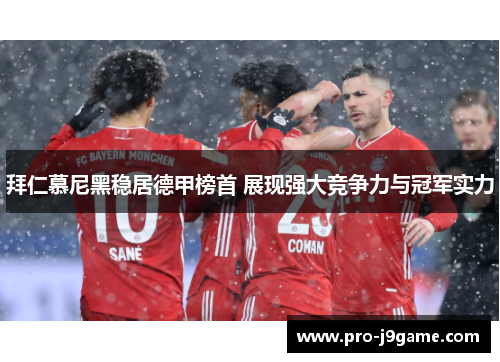 拜仁慕尼黑稳居德甲榜首 展现强大竞争力与冠军实力