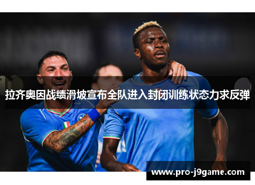 拉齐奥因战绩滑坡宣布全队进入封闭训练状态力求反弹