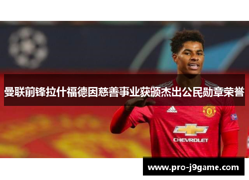 曼联前锋拉什福德因慈善事业获颁杰出公民勋章荣誉