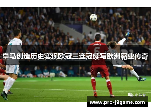 皇马创造历史实现欧冠三连冠续写欧洲霸业传奇