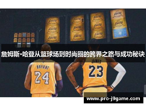 詹姆斯·哈登从篮球场到时尚圈的跨界之路与成功秘诀 詹姆斯·哈登从篮球场到时尚圈的跨界之路与成功秘诀