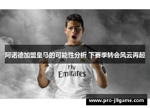 阿诺德加盟皇马的可能性分析 下赛季转会风云再起 阿诺德加盟皇马的可能性分析 下赛季转会风云再起