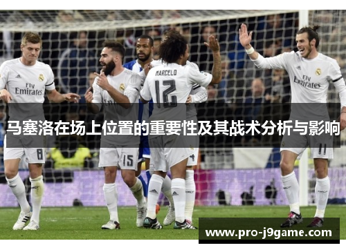 马塞洛在场上位置的重要性及其战术分析与影响 马塞洛在场上位置的重要性及其战术分析与影响