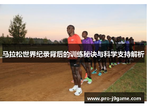 马拉松世界纪录背后的训练秘诀与科学支持解析 马拉松世界纪录背后的训练秘诀与科学支持解析